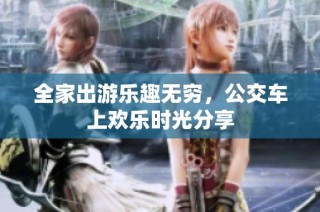 全家出游乐趣无穷，公交车上欢乐时光分享