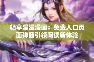 畅享漫漫漫画：免费入口页面弹窗引领阅读新体验