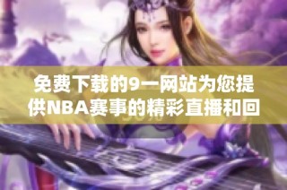 免费下载的9一网站为您提供NBA赛事的精彩直播和回放