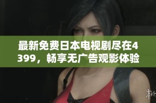 最新免费日本电视剧尽在4399，畅享无广告观影体验