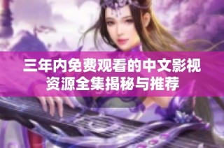 三年内免费观看的中文影视资源全集揭秘与推荐