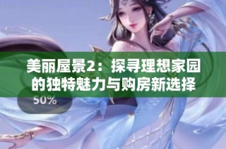 美丽屋景2：探寻理想家园的独特魅力与购房新选择