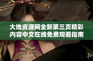 大地资源网全新第三页精彩内容中文在线免费观看指南