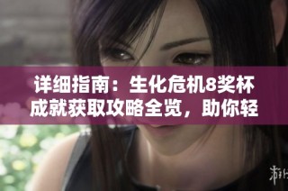 详细指南：生化危机8奖杯成就获取攻略全览，助你轻松完成每一项挑战