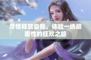 尽情释放自我，体验一场颠覆性的狂欢之旅