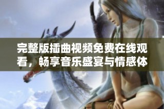 完整版插曲视频免费在线观看，畅享音乐盛宴与情感体验