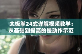 太极拳24式详解视频教学：从基础到提高的慢动作示范