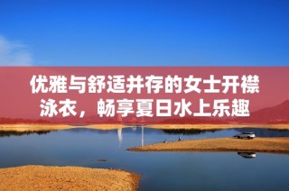 优雅与舒适并存的女士开襟泳衣，畅享夏日水上乐趣