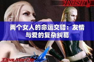 两个女人的命运交错：友情与爱的复杂纠葛