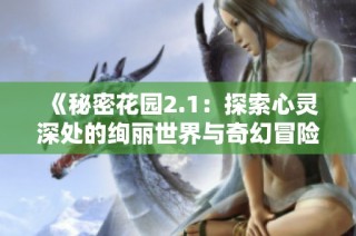 《秘密花园2.1：探索心灵深处的绚丽世界与奇幻冒险》