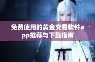 免费使用的黄金交易软件app推荐与下载指南