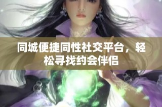 同城便捷同性社交平台，轻松寻找约会伴侣