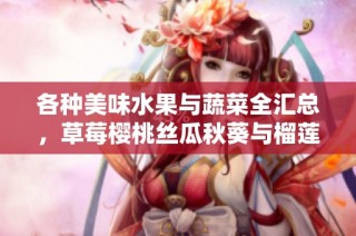 各种美味水果与蔬菜全汇总，草莓樱桃丝瓜秋葵与榴莲黄瓜一网打尽