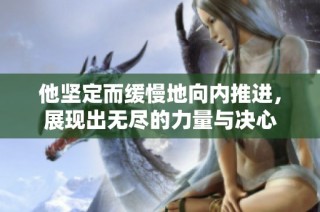 他坚定而缓慢地向内推进，展现出无尽的力量与决心