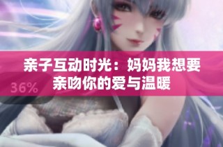 亲子互动时光：妈妈我想要亲吻你的爱与温暖
