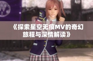 《探索星空无痕MV的奇幻旅程与深情解读》