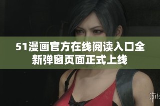 51漫画官方在线阅读入口全新弹窗页面正式上线