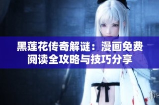 黑莲花传奇解谜：漫画免费阅读全攻略与技巧分享