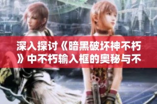 深入探讨《暗黑破坏神不朽》中不朽输入框的奥秘与不朽者的独特功能解析