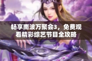 畅享南波万聚会3，免费观看精彩综艺节目全攻略