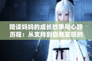 陪读妈妈的成长故事与心路历程：从支持到自我发现的真实经历