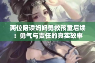 两位陪读妈妈勇救孩童后续：勇气与责任的真实故事