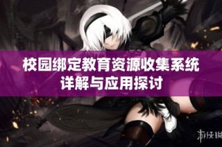 校园绑定教育资源收集系统详解与应用探讨