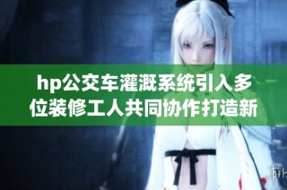 hp公交车灌溉系统引入多位装修工人共同协作打造新环境