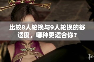 比较8人轮换与9人轮换的舒适度，哪种更适合你？