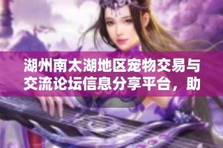 湖州南太湖地区宠物交易与交流论坛信息分享平台，助你找到志同道合的宠物爱好者