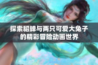 探索貂蝉与两只可爱大兔子的精彩冒险动画世界