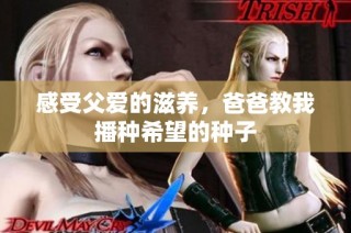 感受父爱的滋养，爸爸教我播种希望的种子