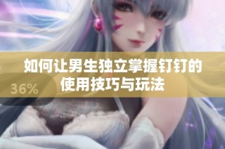 如何让男生独立掌握钉钉的使用技巧与玩法