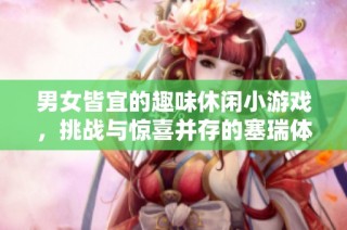 男女皆宜的趣味休闲小游戏，挑战与惊喜并存的塞瑞体验