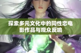 探索多元文化中的同性恋电影作品与观众反响