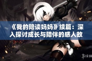 《我的陪读妈妈》续篇：深入探讨成长与陪伴的感人故事