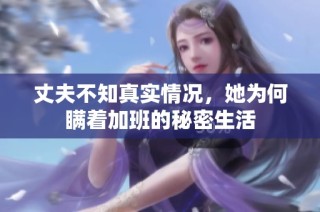 丈夫不知真实情况，她为何瞒着加班的秘密生活