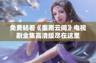 免费畅看《墨雨云间》电视剧全集高清版尽在这里