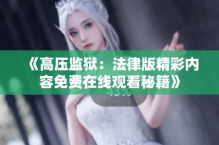 《高压监狱：法律版精彩内容免费在线观看秘籍》