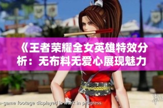 《王者荣耀全女英雄特效分析：无布料无爱心展现魅力》