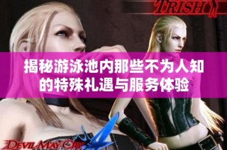 揭秘游泳池内那些不为人知的特殊礼遇与服务体验
