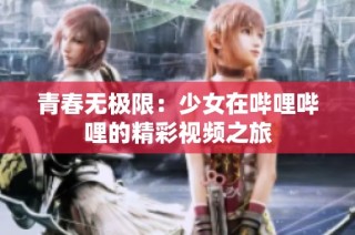 青春无极限：少女在哔哩哔哩的精彩视频之旅