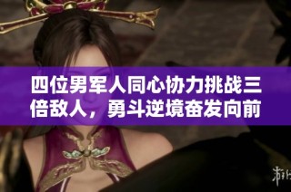 四位男军人同心协力挑战三倍敌人，勇斗逆境奋发向前
