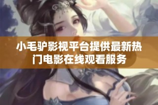 小毛驴影视平台提供最新热门电影在线观看服务