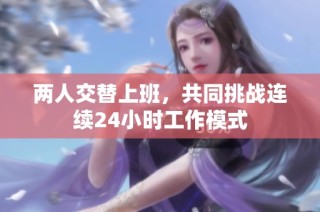 两人交替上班，共同挑战连续24小时工作模式