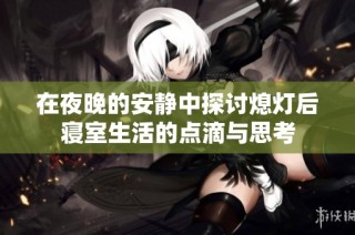 在夜晚的安静中探讨熄灯后寝室生活的点滴与思考