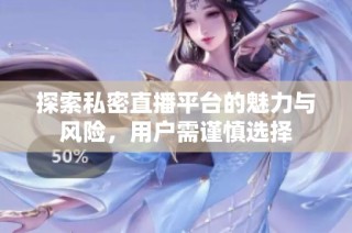 探索私密直播平台的魅力与风险，用户需谨慎选择