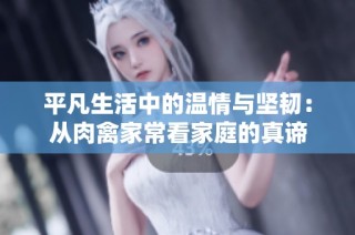 平凡生活中的温情与坚韧：从肉禽家常看家庭的真谛