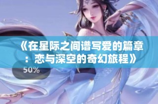 《在星际之间谱写爱的篇章：恋与深空的奇幻旅程》