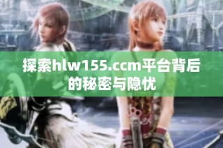 探索hlw155.ccm平台背后的秘密与隐忧